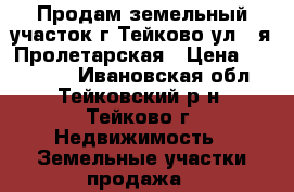 Продам земельный участок г.Тейково ул.1-я Пролетарская › Цена ­ 500 000 - Ивановская обл., Тейковский р-н, Тейково г. Недвижимость » Земельные участки продажа   